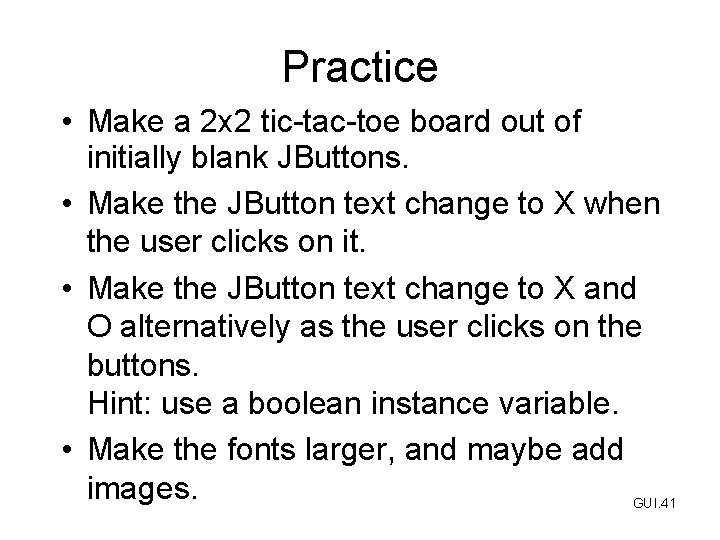 Practice • Make a 2 x 2 tic-tac-toe board out of initially blank JButtons.