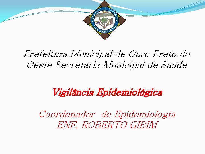 Prefeitura Municipal de Ouro Preto do Oeste Secretaria Municipal de Saúde Vigilância Epidemiológica Coordenador