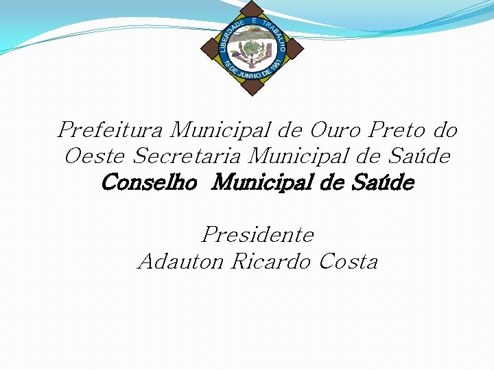 Prefeitura Municipal de Ouro Preto do Oeste Secretaria Municipal de Saúde Conselho Municipal de