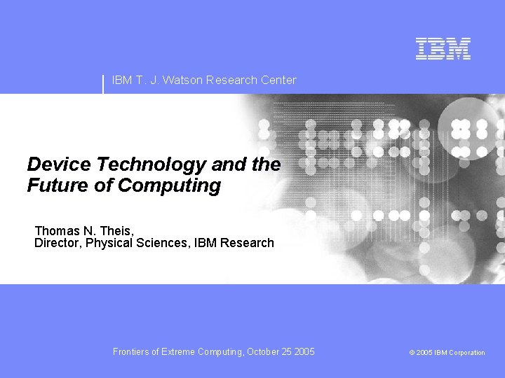 IBM T. J. Watson Research Center Device Technology and the Future of Computing Thomas