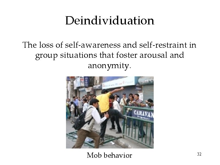 Deindividuation The loss of self-awareness and self-restraint in group situations that foster arousal and