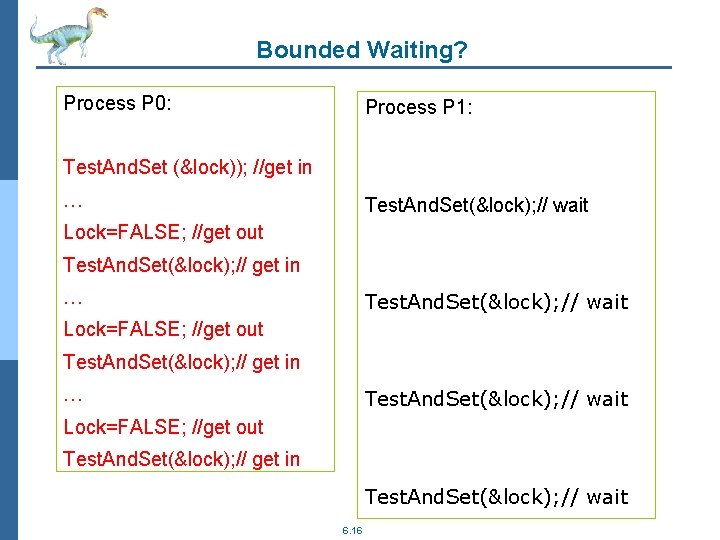 Bounded Waiting? Process P 0: Process P 1: Test. And. Set (&lock)); //get in
