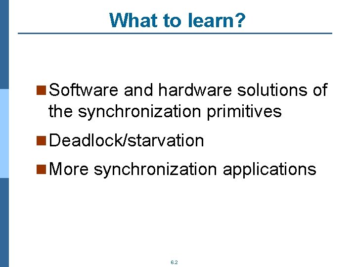 What to learn? n Software and hardware solutions of the synchronization primitives n Deadlock/starvation