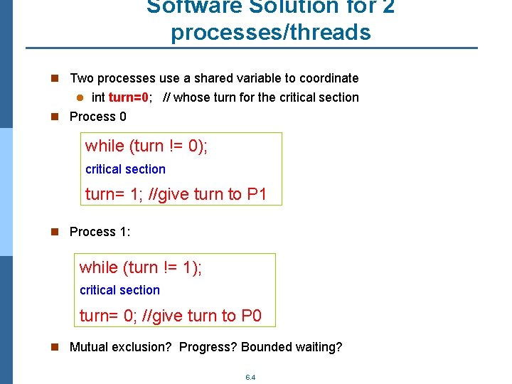 Software Solution for 2 processes/threads n Two processes use a shared variable to coordinate