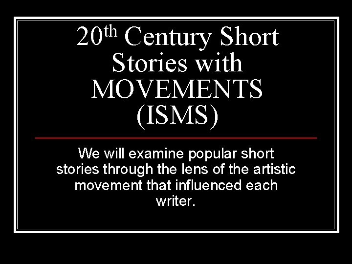 th 20 Century Short Stories with MOVEMENTS (ISMS) We will examine popular short stories