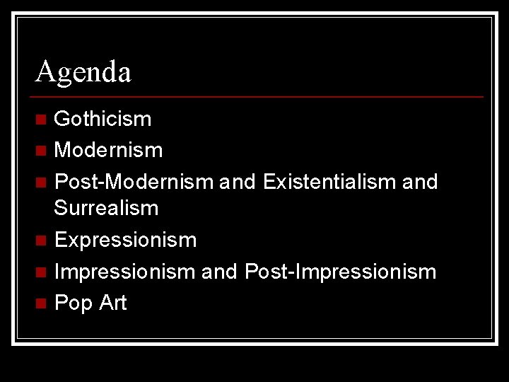 Agenda Gothicism n Modernism n Post-Modernism and Existentialism and Surrealism n Expressionism n Impressionism