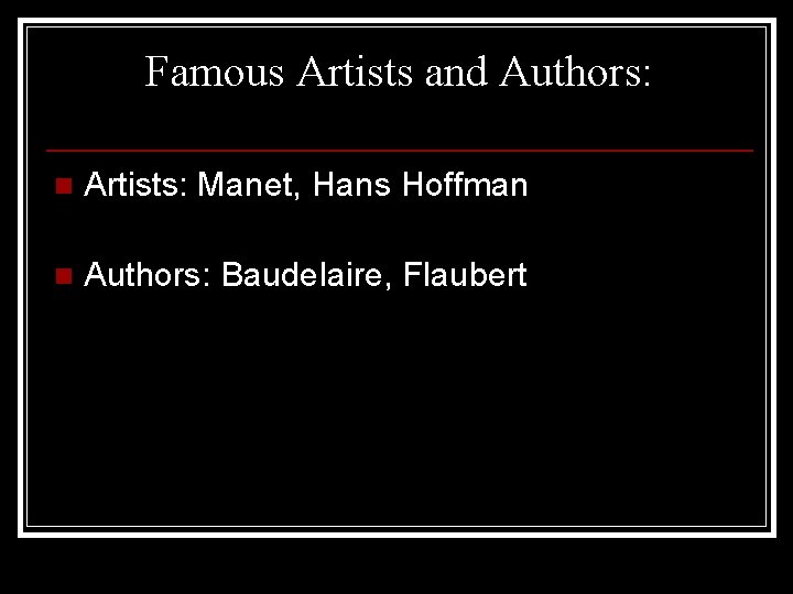 Famous Artists and Authors: n Artists: Manet, Hans Hoffman n Authors: Baudelaire, Flaubert 