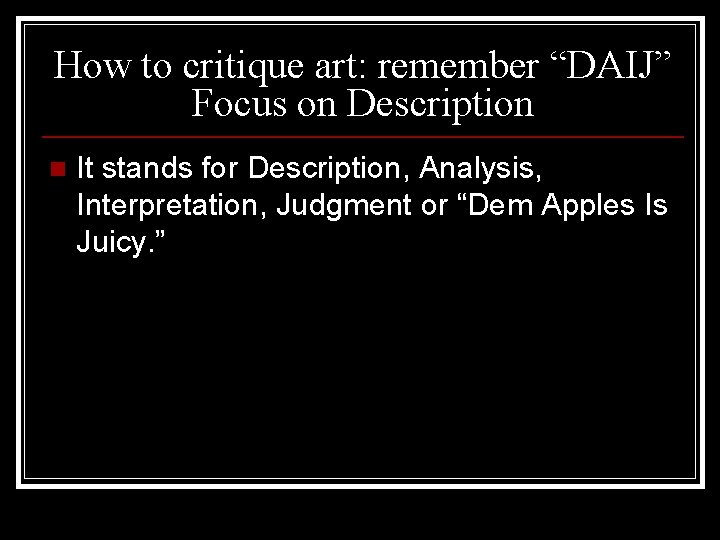 How to critique art: remember “DAIJ” Focus on Description n It stands for Description,