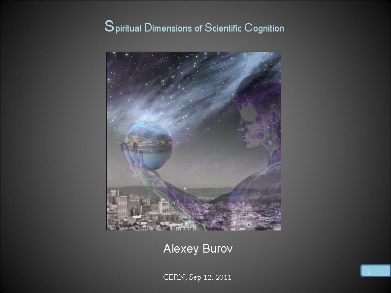 Spiritual Dimensions of Scientific Cognition Alexey Burov CERN, Sep 12, 2011 1 