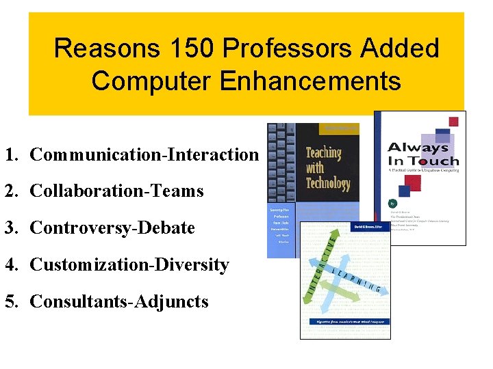 Reasons 150 Professors Added Computer Enhancements 1. Communication-Interaction 2. Collaboration-Teams 3. Controversy-Debate 4. Customization-Diversity