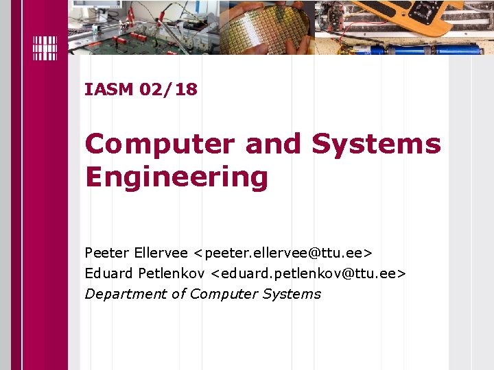 IASM 02/18 Computer and Systems Engineering Peeter Ellervee <peeter. ellervee@ttu. ee> Eduard Petlenkov <eduard.