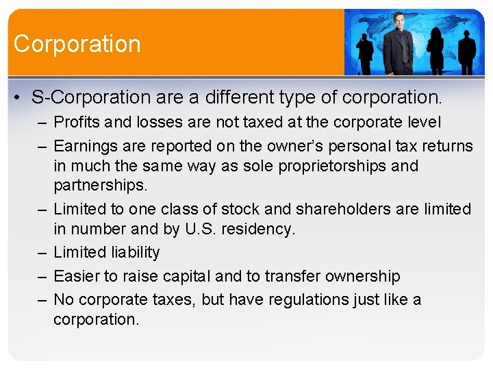 Corporation • S-Corporation are a different type of corporation. – Profits and losses are