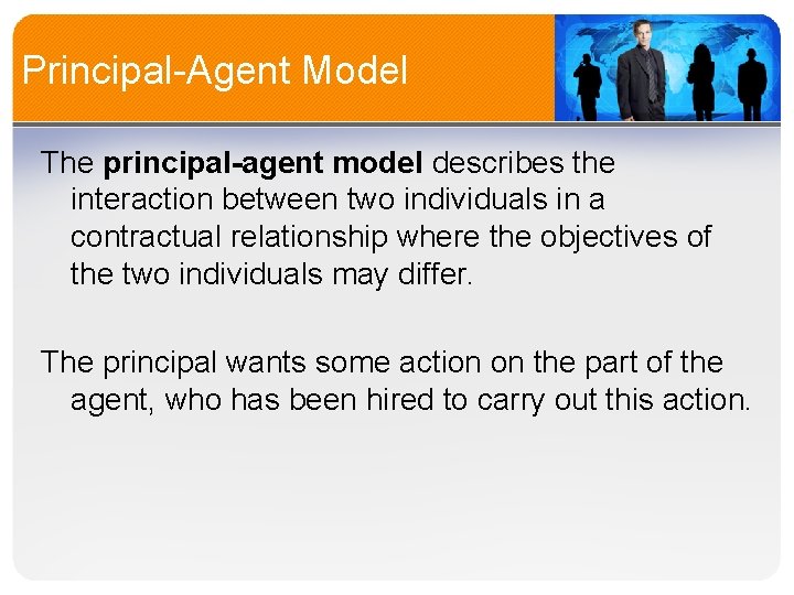 Principal-Agent Model The principal-agent model describes the interaction between two individuals in a contractual
