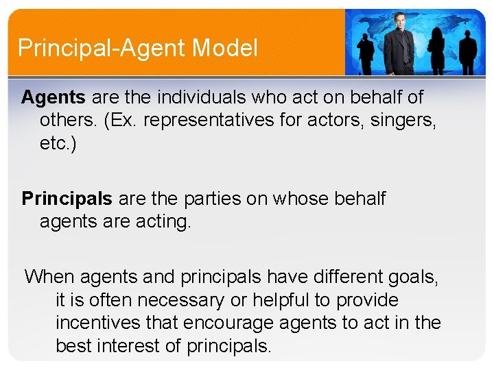 Principal-Agent Model Agents are the individuals who act on behalf of others. (Ex. representatives