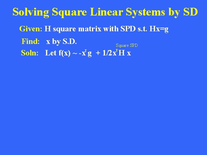 Solving Square Linear Systems by SD Given: H square matrix with SPD s. t.