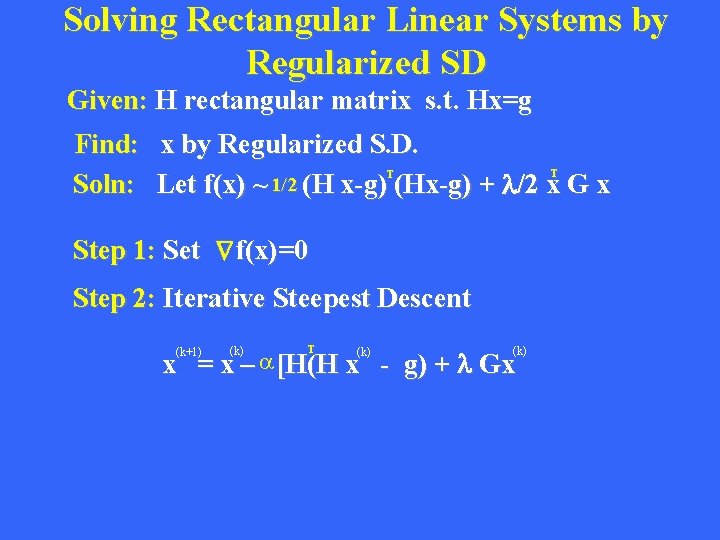 Solving Rectangular Linear Systems by Regularized SD Given: H rectangular matrix s. t. Hx=g