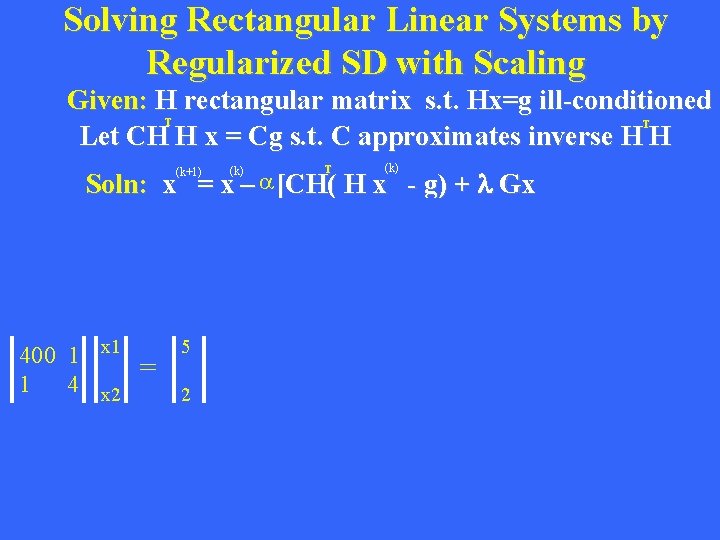 Solving Rectangular Linear Systems by Regularized SD with Scaling Given: H rectangular matrix s.