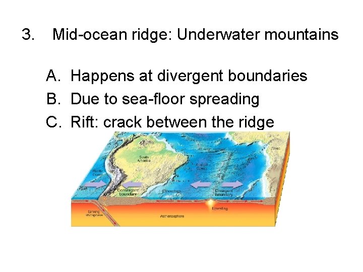 3. Mid-ocean ridge: Underwater mountains A. Happens at divergent boundaries B. Due to sea-floor