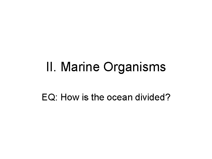 II. Marine Organisms EQ: How is the ocean divided? 