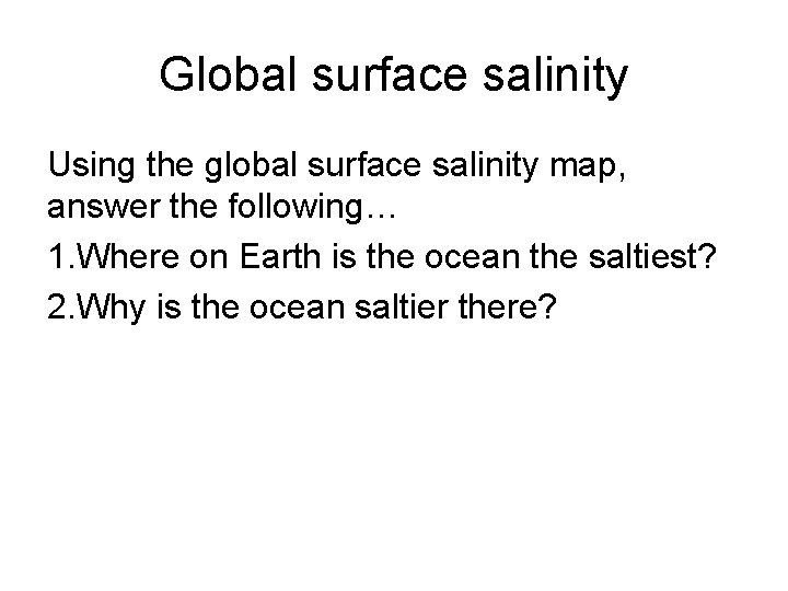 Global surface salinity Using the global surface salinity map, answer the following… 1. Where