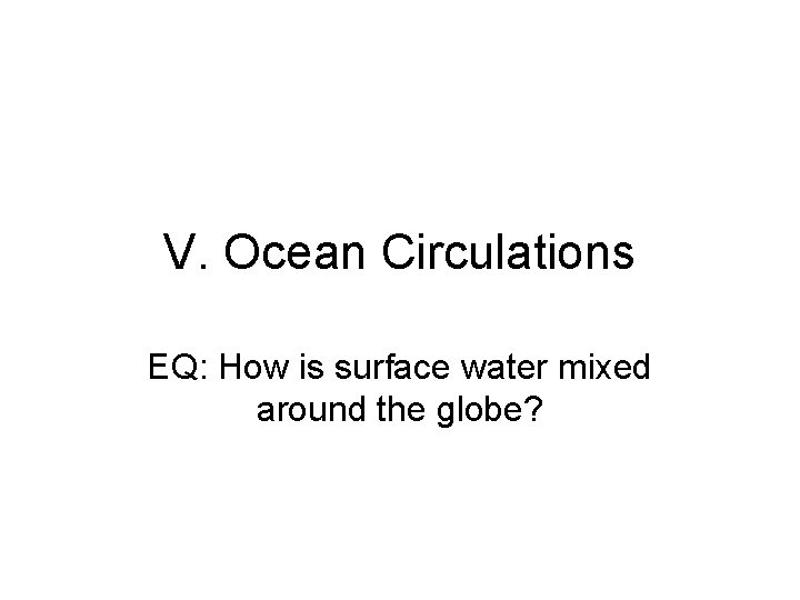 V. Ocean Circulations EQ: How is surface water mixed around the globe? 