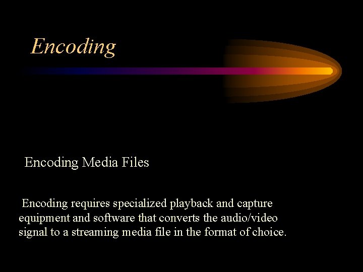 Encoding Media Files Encoding requires specialized playback and capture equipment and software that converts