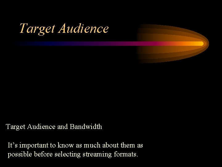 Target Audience and Bandwidth It’s important to know as much about them as possible