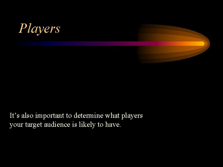 Players It’s also important to determine what players your target audience is likely to