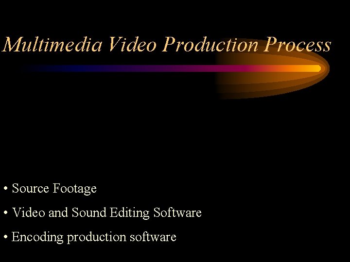 Multimedia Video Production Process • Source Footage • Video and Sound Editing Software •