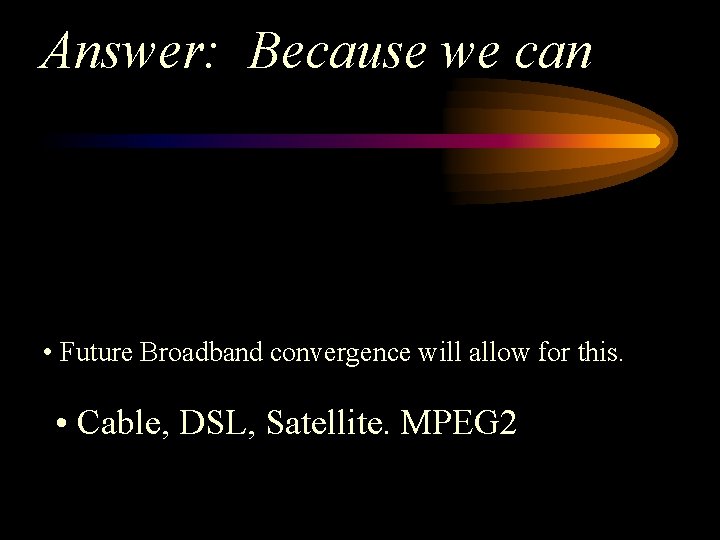 Answer: Because we can • Future Broadband convergence will allow for this. • Cable,