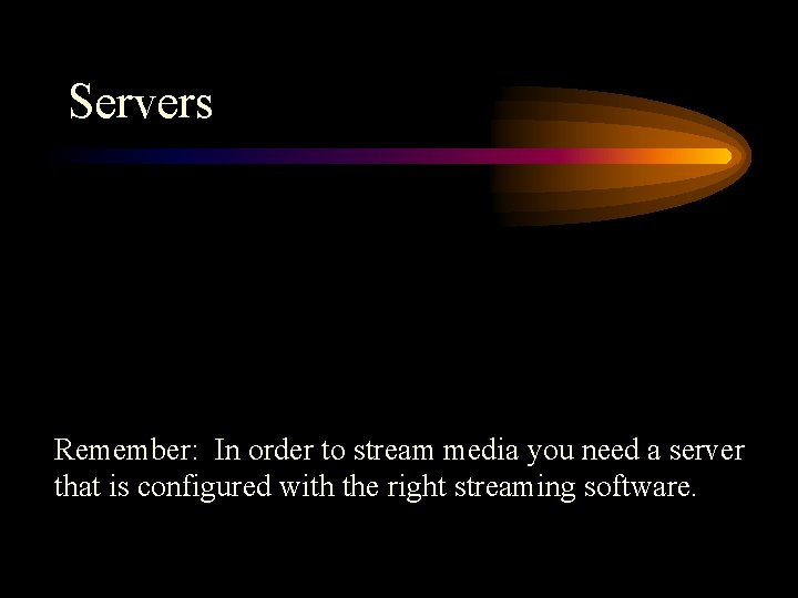 Servers Remember: In order to stream media you need a server that is configured