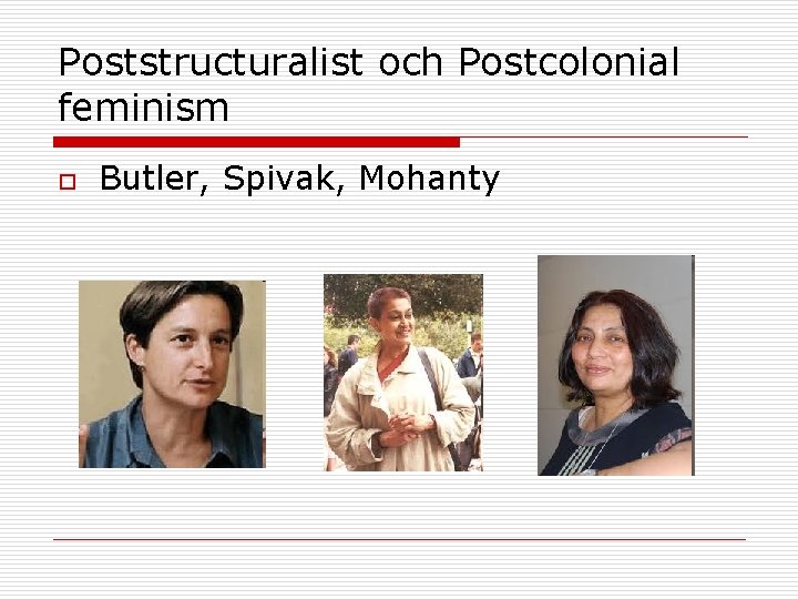 Poststructuralist och Postcolonial feminism o Butler, Spivak, Mohanty 
