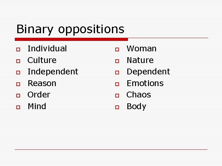 Binary oppositions o o o Individual Culture Independent Reason Order Mind o o o