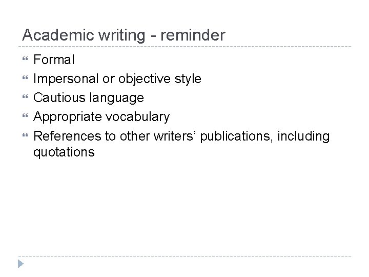Academic writing - reminder Formal Impersonal or objective style Cautious language Appropriate vocabulary References