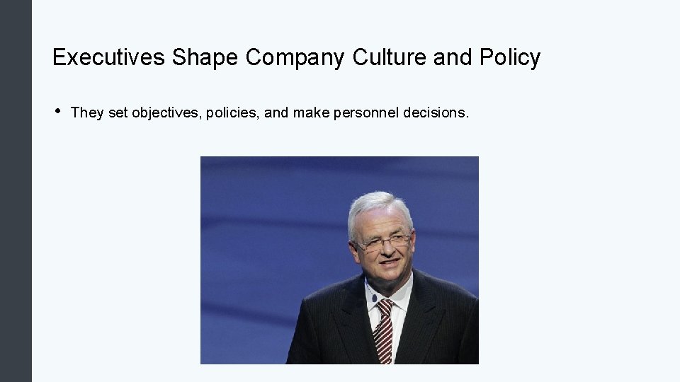 Executives Shape Company Culture and Policy • They set objectives, policies, and make personnel Executives Shape Company Culture and Policy • They set objectives, policies, and make personnel