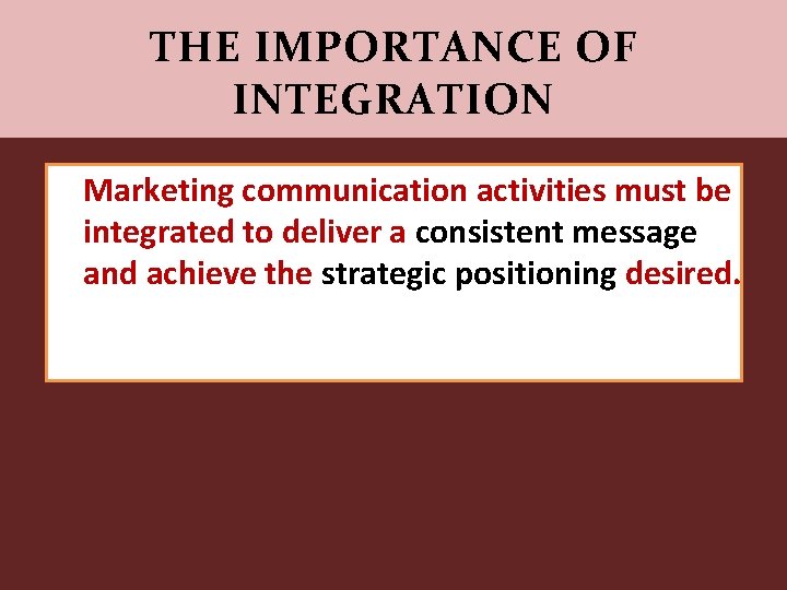THE IMPORTANCE OF INTEGRATION Marketing communication activities must be integrated to deliver a consistent