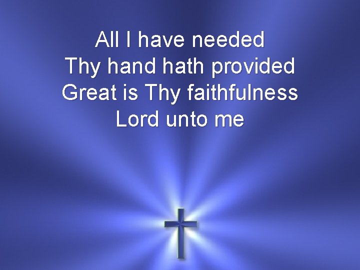 All I have needed Thy hand hath provided Great is Thy faithfulness Lord unto