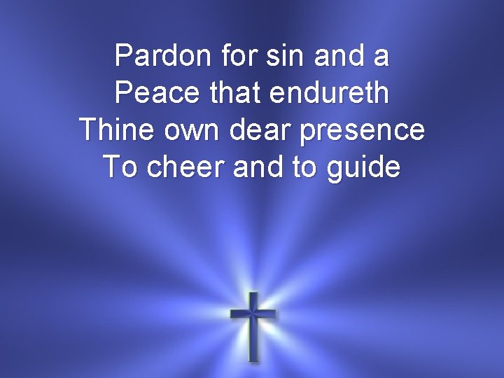 Pardon for sin and a Peace that endureth Thine own dear presence To cheer