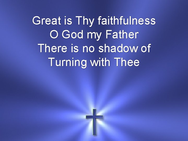 Great is Thy faithfulness O God my Father There is no shadow of Turning