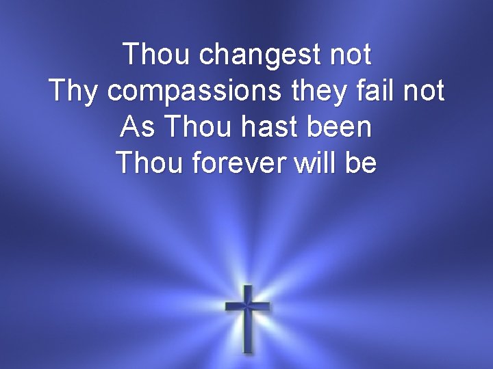 Thou changest not Thy compassions they fail not As Thou hast been Thou forever