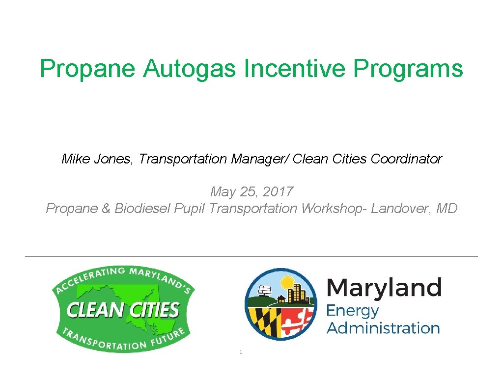 Propane Autogas Incentive Programs Mike Jones, Transportation Manager/ Clean Cities Coordinator May 25, 2017