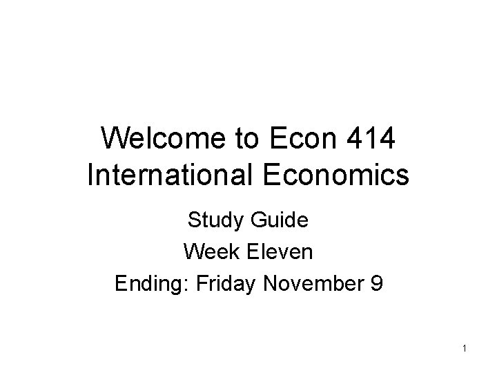 Welcome to Econ 414 International Economics Study Guide Week Eleven Ending: Friday November 9