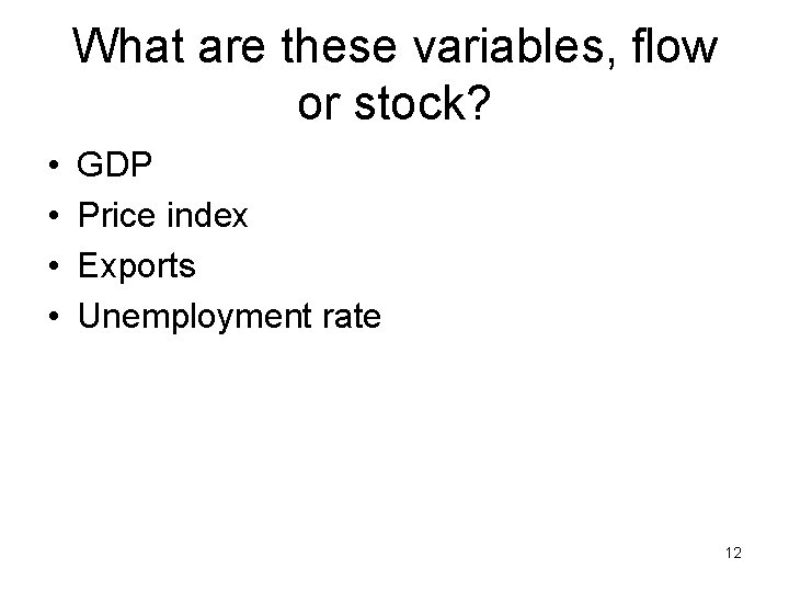 What are these variables, flow or stock? • • GDP Price index Exports Unemployment