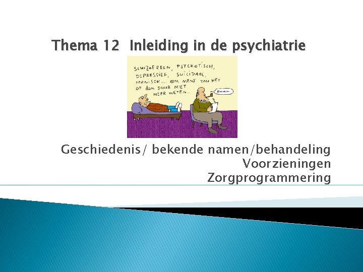 Thema 12 Inleiding in de psychiatrie Geschiedenis/ bekende namen/behandeling Voorzieningen Zorgprogrammering 