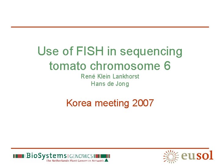 Use of FISH in sequencing tomato chromosome 6 René Klein Lankhorst Hans de Jong