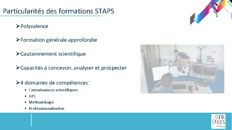  Particularités des formations STAPS ØPolyvalence ØFormation générale approfondie ØCautionnement scientifique ØCapacités à concevoir,