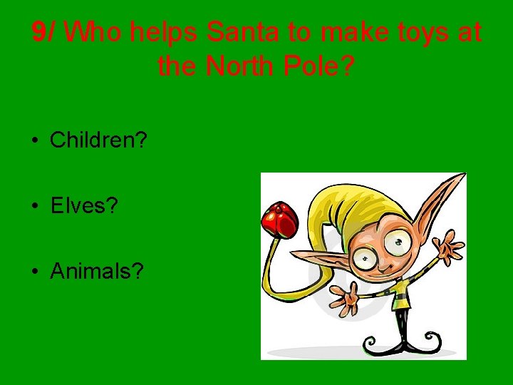 9/ Who helps Santa to make toys at the North Pole? • Children? •