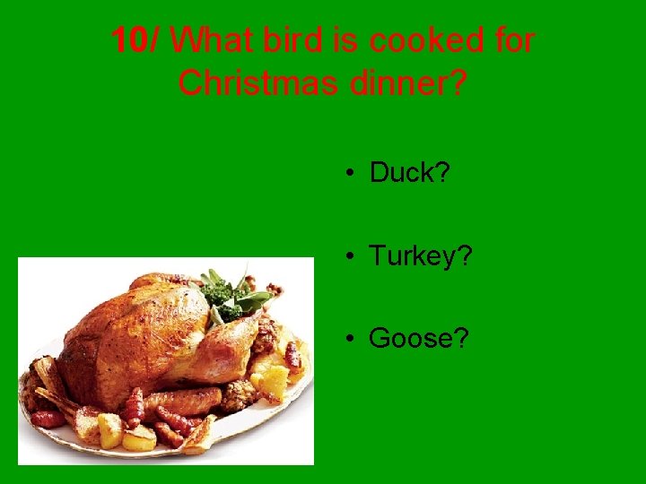10/ What bird is cooked for Christmas dinner? • Duck? • Turkey? • Goose?