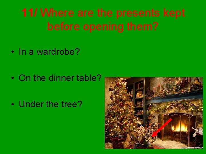 11/ Where are the presents kept before opening them? • In a wardrobe? •