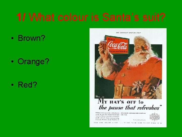 1/ What colour is Santa’s suit? • Brown? • Orange? • Red? 